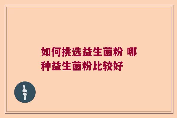 如何挑选益生菌粉 哪种益生菌粉比较好
