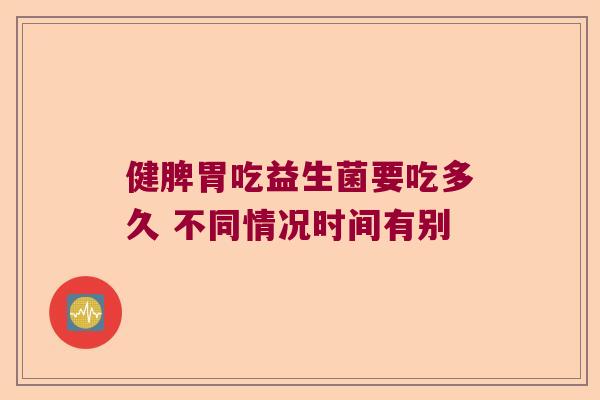 健脾胃吃益生菌要吃多久 不同情况时间有别 健脾胃吃益生菌要吃多久 不同情况时间有别