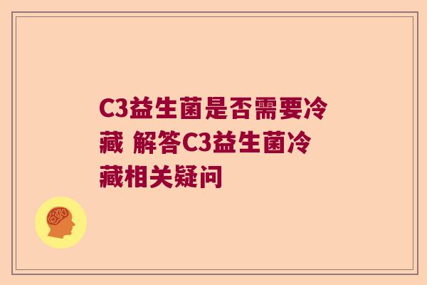 C3益生菌是否需要冷藏 解答C3益生菌冷藏相关疑问