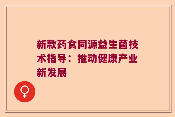 新款药食同源益生菌技术指导:推动健康产业新发展 新款药食同源益生菌技术指导:推动健康产业新发展