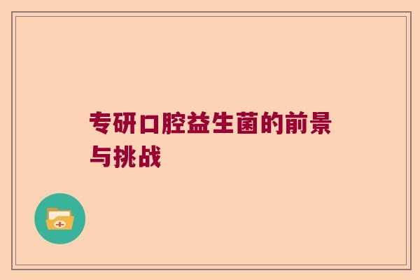 专研口腔益生菌的前景与挑战