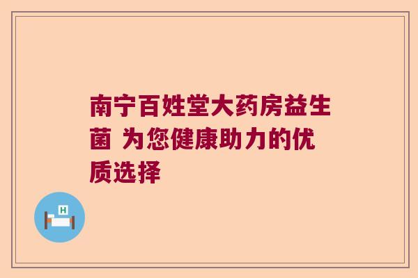 南宁百姓堂大药房益生菌 为您健康助力的优质选择 南宁百姓堂大药房益生菌 为您健康助力的优质选择