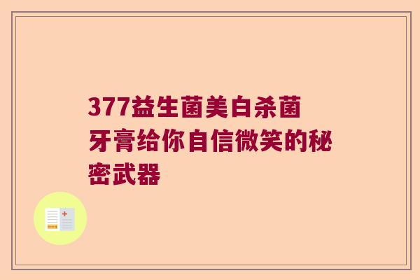 377益生菌美白杀菌牙膏给你自信微笑的秘密武器