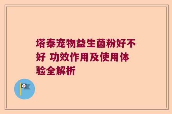 塔泰宠物益生菌粉好不好 功效作用及使用体验全解析