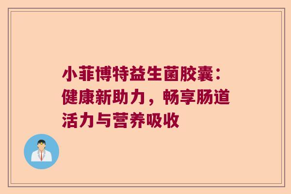 小菲博特益生菌胶囊:健康新助力,畅享肠道活力与营养吸收 小菲博特益生菌胶囊:健康新助力,畅享肠道活力与营养吸收