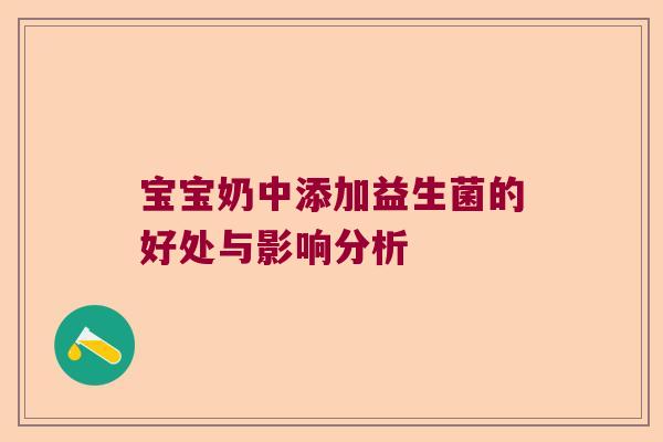 宝宝奶中添加益生菌的好处与影响分析 宝宝奶中添加益生菌的好处与影响分析