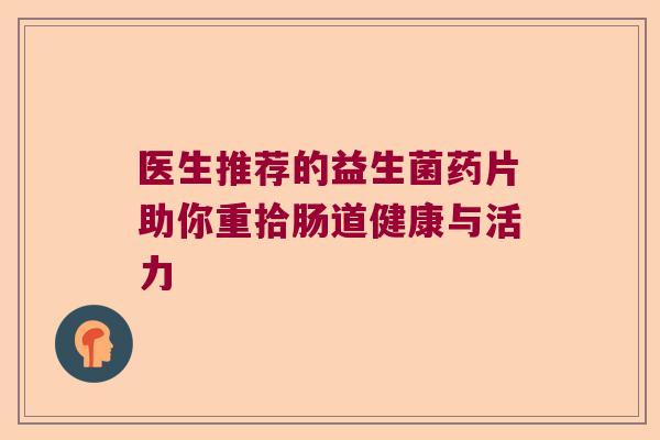 医生推荐的益生菌药片助你重拾肠道健康与活力