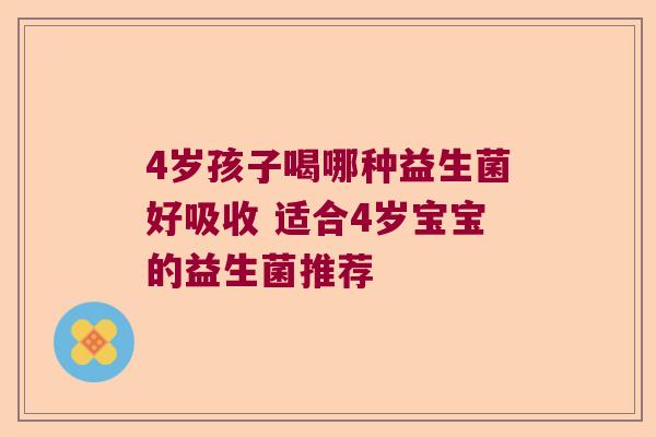 4岁孩子喝哪种益生菌好吸收 适合4岁宝宝的益生菌推荐