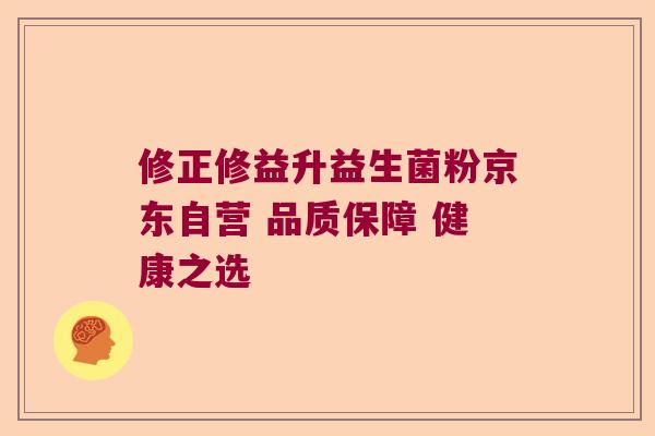 修正修益升益生菌粉京东自营 品质保障 健康之选 修正修益升益生菌粉京东自营 品质保障 健康之选