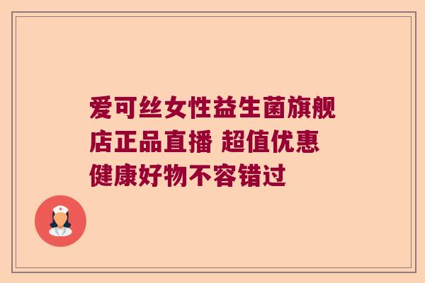 爱可丝女性益生菌旗舰店正品直播 超值优惠健康好物不容错过