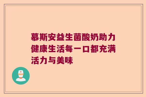 慕斯安益生菌酸奶助力健康生活每一口都充满活力与美味