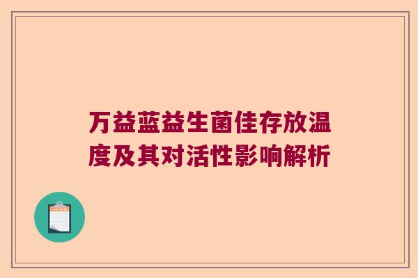 万益蓝益生菌佳存放温度及其对活性影响解析