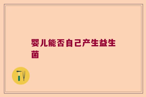 婴儿能否自己产生益生菌