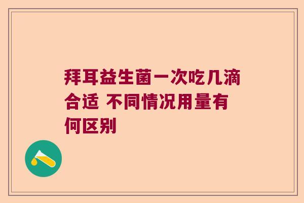拜耳益生菌一次吃几滴合适 不同情况用量有何区别