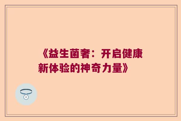 《益生菌奢：开启健康新体验的神奇力量》