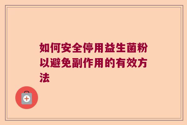 如何安全停用益生菌粉以避免副作用的有效方法