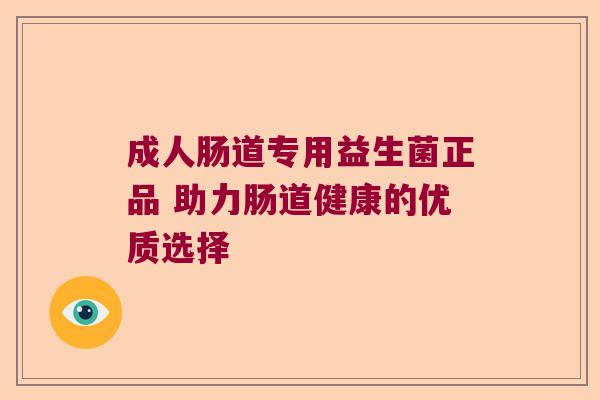 成人肠道专用益生菌正品 助力肠道健康的优质选择