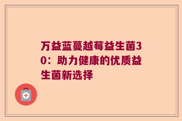万益蓝蔓越莓益生菌30：助力健康的优质益生菌新选择