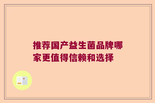 推荐国产益生菌品牌哪家更值得信赖和选择 推荐国产益生菌品牌哪家更值得信赖和选择