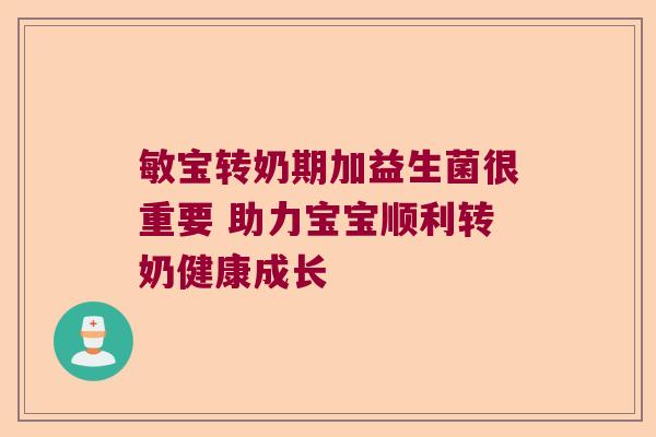敏宝转奶期加益生菌很重要 助力宝宝顺利转奶健康成长 敏宝转奶期加益生菌很重要 助力宝宝顺利转奶健康成长