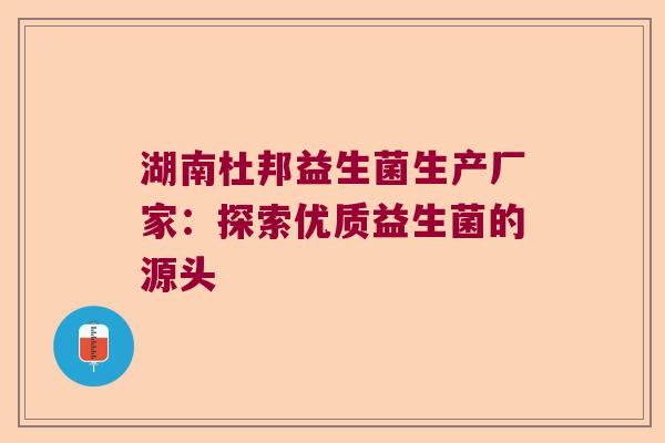 湖南杜邦益生菌生产厂家:探索优质益生菌的源头 湖南杜邦益生菌生产厂家:探索优质益生菌的源头