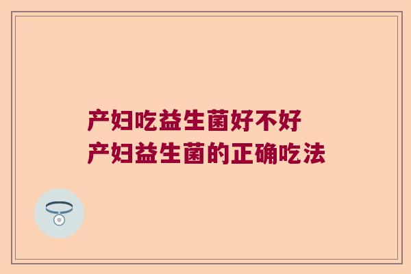 产妇吃益生菌好不好 产妇益生菌的正确吃法