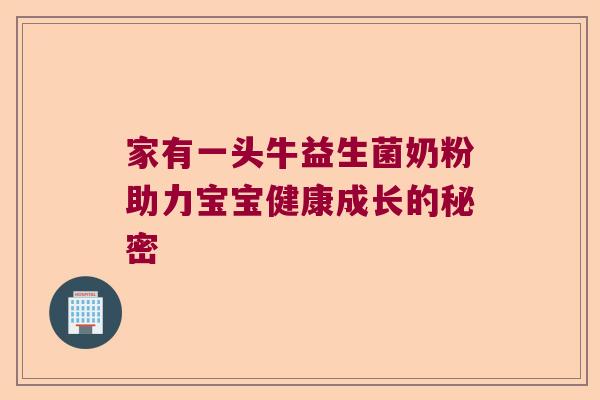 家有一头牛益生菌奶粉助力宝宝健康成长的秘密 家有一头牛益生菌奶粉助力宝宝健康成长的秘密