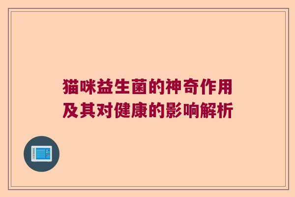 猫咪益生菌的神奇作用及其对健康的影响解析 猫咪益生菌的神奇作用及其对健康的影响解析