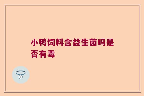 小鸭饲料含益生菌吗是否有毒