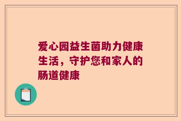 爱心园益生菌助力健康生活，守护您和家人的肠道健康