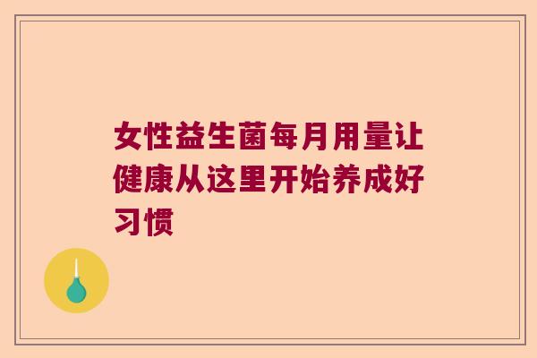 女性益生菌每月用量让健康从这里开始养成好习惯