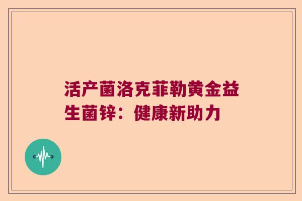 活产菌洛克菲勒黄金益生菌锌：健康新助力