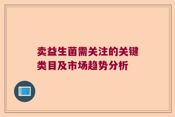 卖益生菌需关注的关键类目及市场趋势分析