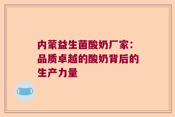 内蒙益生菌酸奶厂家:品质卓越的酸奶背后的生产力量 内蒙益生菌酸奶厂家:品质卓越的酸奶背后的生产力量