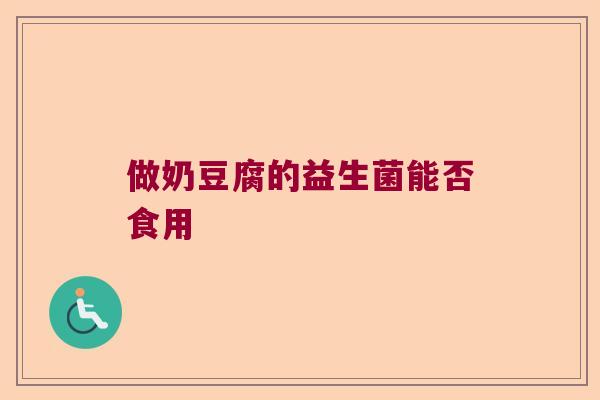 做奶豆腐的益生菌能否食用