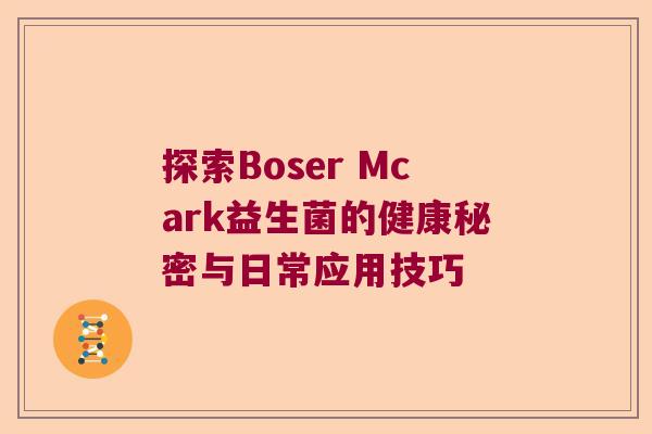 探索Boser Mcark益生菌的健康秘密与日常应用技巧 探索Boser Mcark益生菌的健康秘密与日常应用技巧