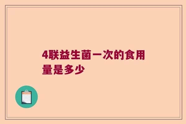 4联益生菌一次的食用量是多少 4联益生菌一次的食用量是多少