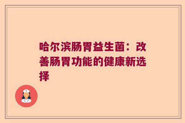 哈尔滨肠胃益生菌：改善肠胃功能的健康新选择