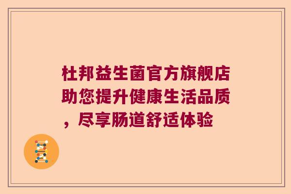 杜邦益生菌官方旗舰店助您提升健康生活品质,尽享肠道舒适体验 杜邦益生菌官方旗舰店助您提升健康生活品质,尽享肠道舒适体验