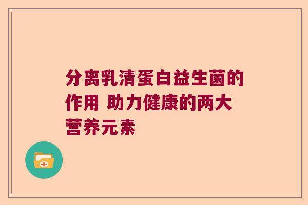 分离乳清蛋白益生菌的作用 助力健康的两大营养元素