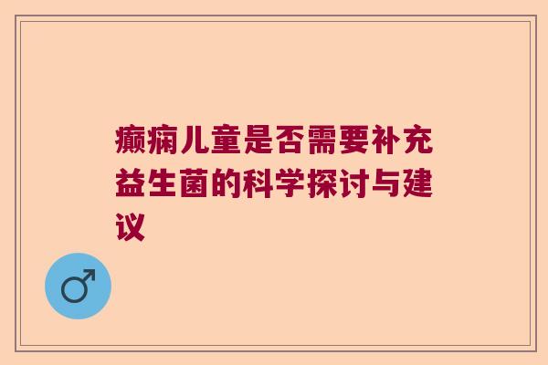 癫痫儿童是否需要补充益生菌的科学探讨与建议