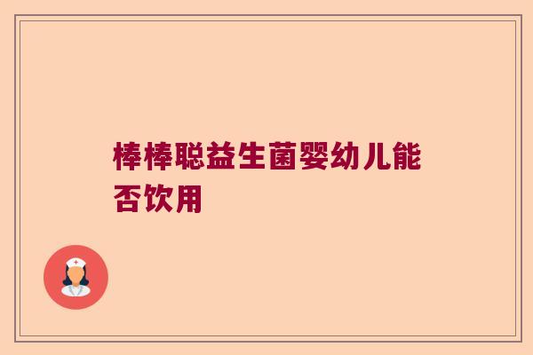 棒棒聪益生菌婴幼儿能否饮用
