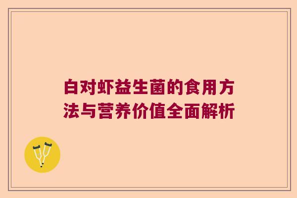 白对虾益生菌的食用方法与营养价值全面解析 白对虾益生菌的食用方法与营养价值全面解析