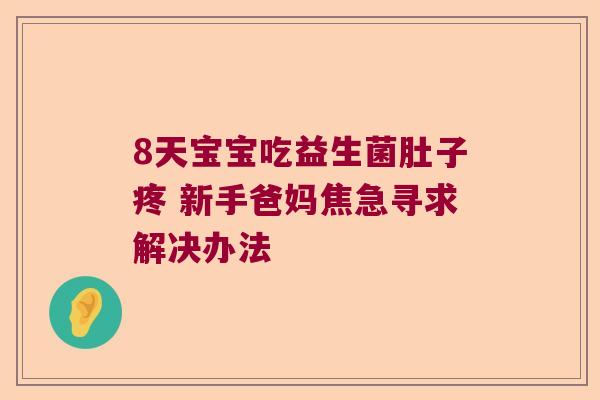 8天宝宝吃益生菌肚子疼 新手爸妈焦急寻求解决办法