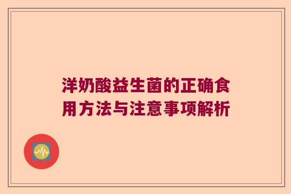 洋奶酸益生菌的正确食用方法与注意事项解析 洋奶酸益生菌的正确食用方法与注意事项解析