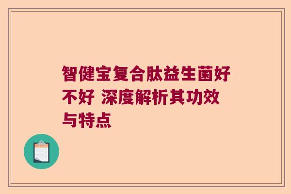 智健宝复合肽益生菌好不好 深度解析其功效与特点