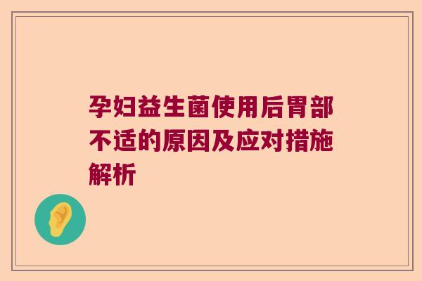 孕妇益生菌使用后胃部不适的原因及应对措施解析