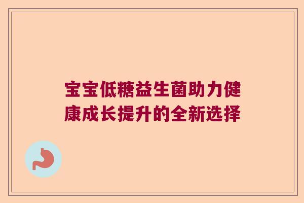 宝宝低糖益生菌助力健康成长提升的全新选择