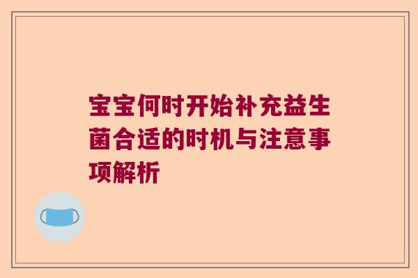 宝宝何时开始补充益生菌合适的时机与注意事项解析 宝宝何时开始补充益生菌合适的时机与注意事项解析