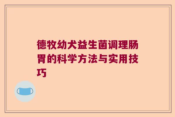 德牧幼犬益生菌调理肠胃的科学方法与实用技巧
